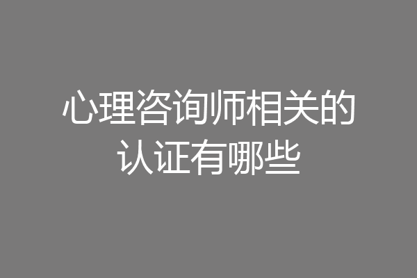 心理咨询师相关的认证有哪些