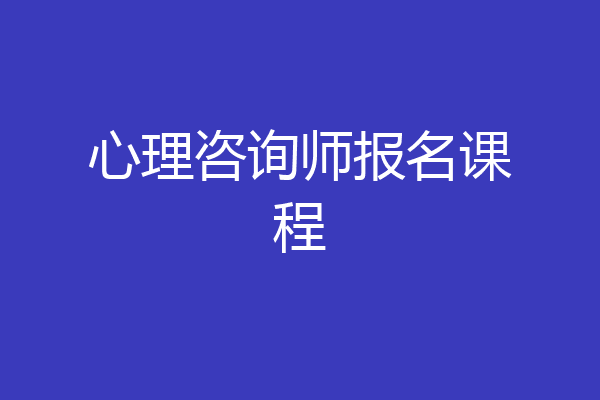 心理咨询师报名课程