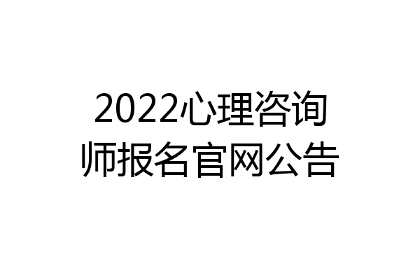 2022心理咨询师报名官网公告