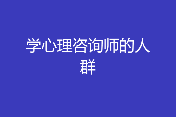 学心理咨询师的人群