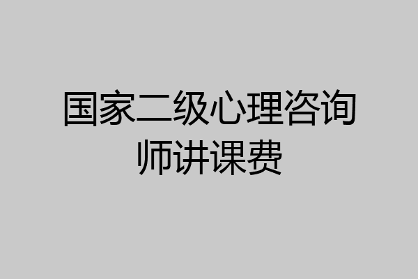 国家二级心理咨询师讲课费