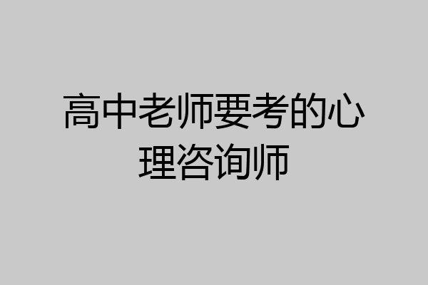 高中老师要考的心理咨询师