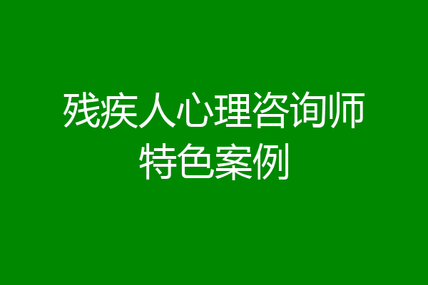 残疾人心理咨询师特色案例