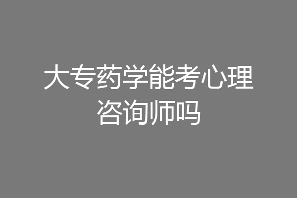 大专药学能考心理咨询师吗