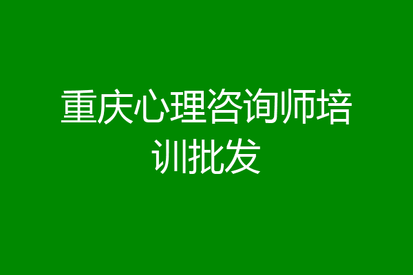 重庆心理咨询师培训批发