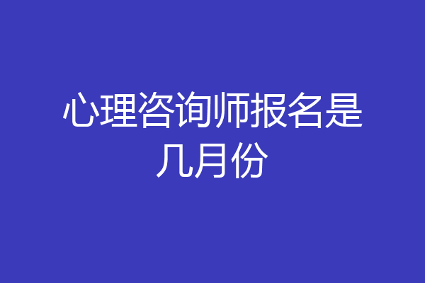 心理咨询师报名是几月份