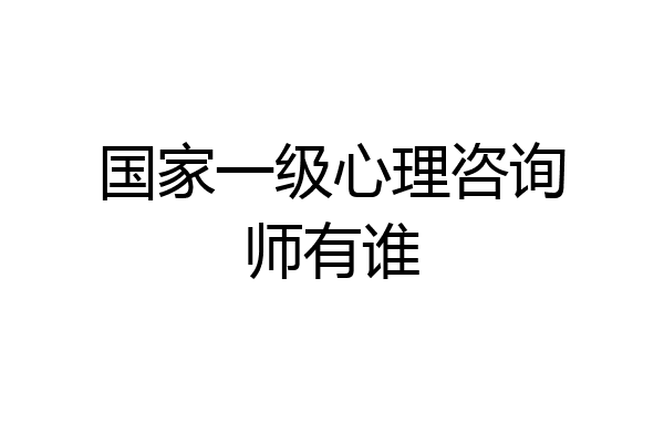 国家一级心理咨询师有谁