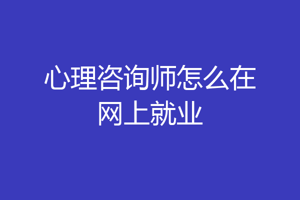 心理咨询师怎么在网上就业