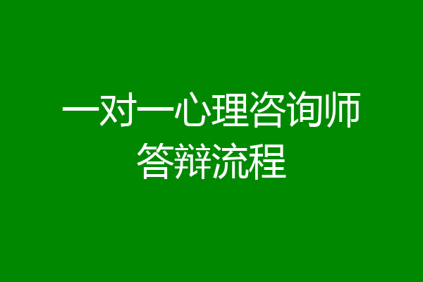 一对一心理咨询师答辩流程