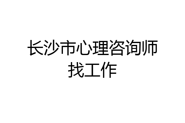 长沙市心理咨询师找工作