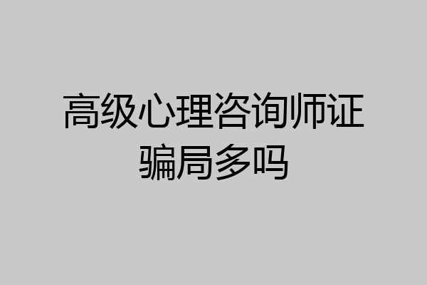 高级心理咨询师证骗局多吗