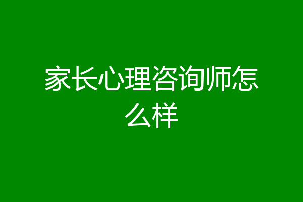 家长心理咨询师怎么样