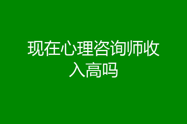 现在心理咨询师收入高吗
