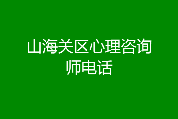 山海关区心理咨询师电话