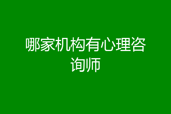 哪家机构有心理咨询师