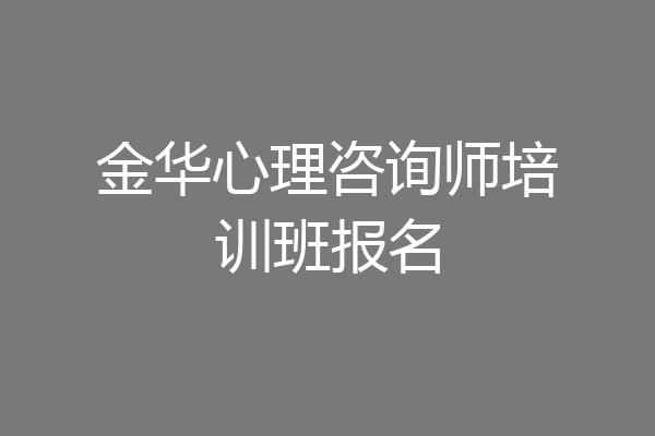 金华心理咨询师培训班报名