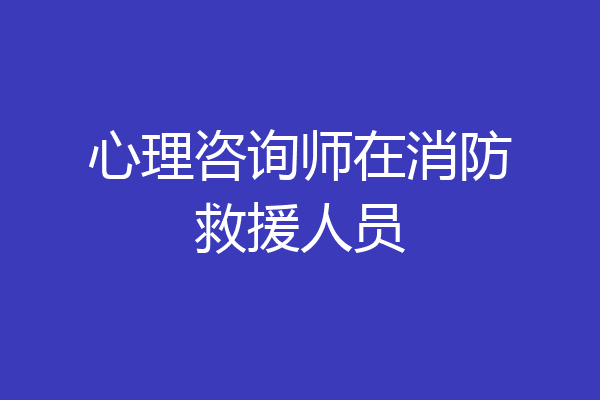 心理咨询师在消防救援人员