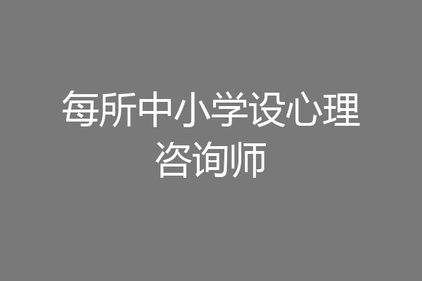 每所中小学设心理咨询师
