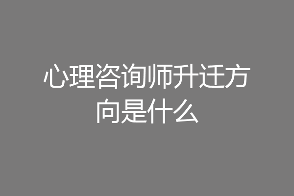 心理咨询师升迁方向是什么