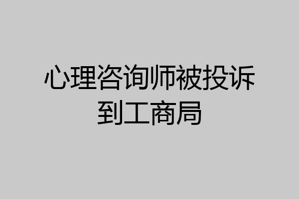 心理咨询师被投诉到工商局