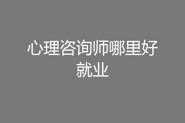 心理咨询师哪里好就业
