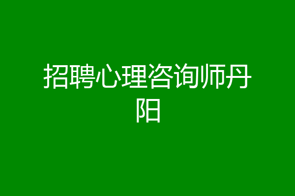 招聘心理咨询师丹阳