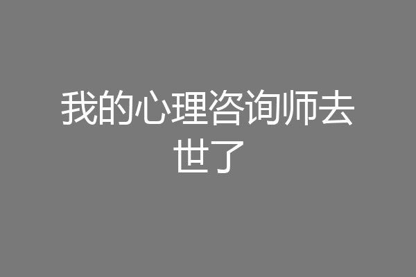 我的心理咨询师去世了