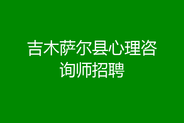 吉木萨尔县心理咨询师招聘