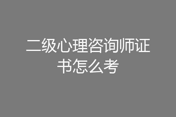 二级心理咨询师证书怎么考