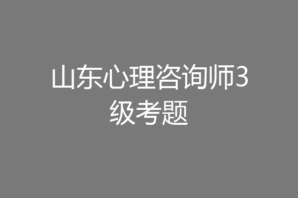 山东心理咨询师3级考题
