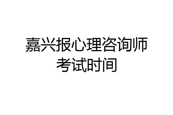 嘉兴报心理咨询师考试时间