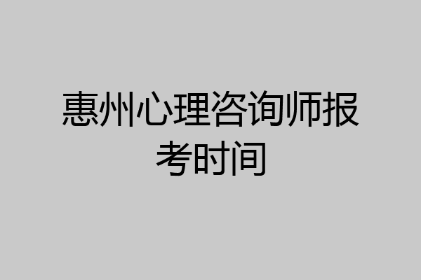惠州心理咨询师报考时间