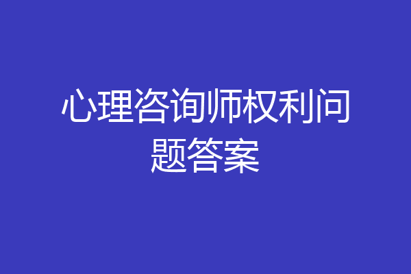 心理咨询师权利问题答案