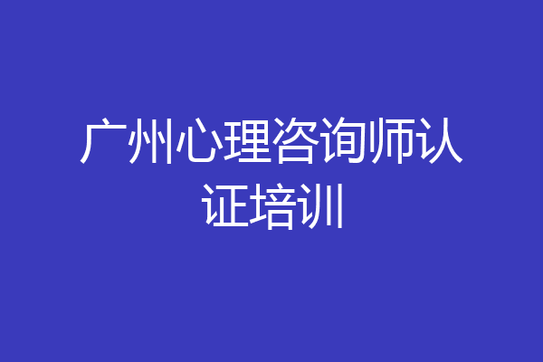 广州心理咨询师认证培训