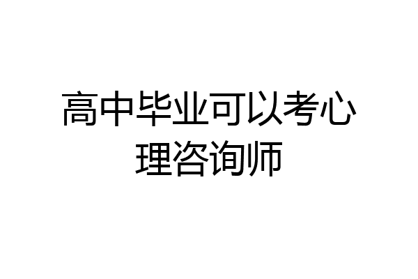 高中毕业可以考心理咨询师