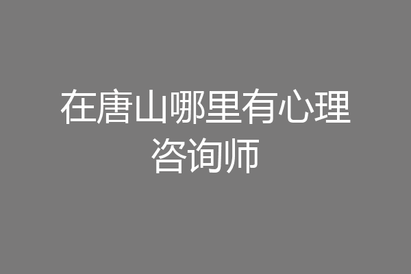 在唐山哪里有心理咨询师