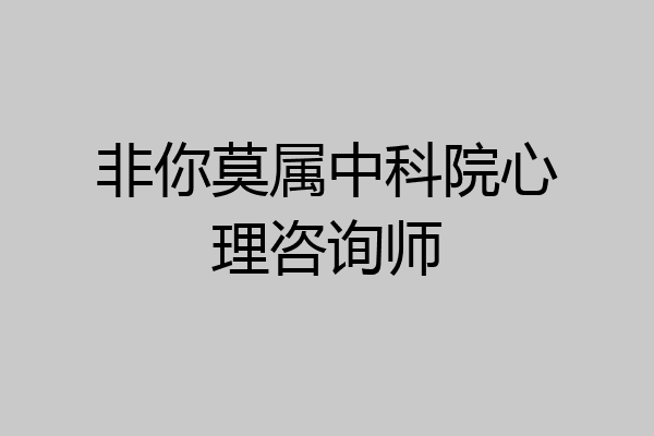 非你莫属中科院心理咨询师