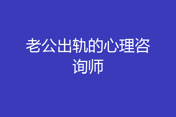 老公出轨的心理咨询师