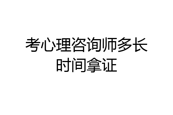 考心理咨询师多长时间拿证