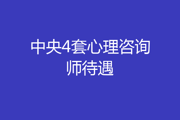 中央4套心理咨询师待遇