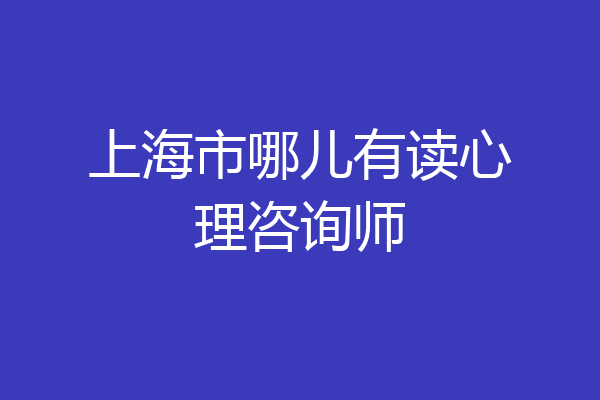 上海市哪儿有读心理咨询师