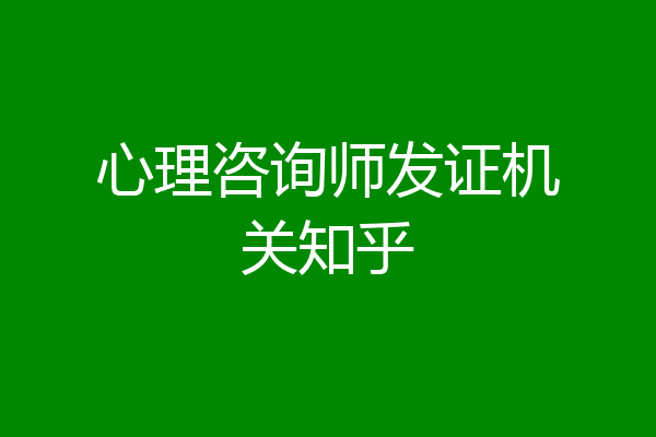 心理咨询师发证机关知乎