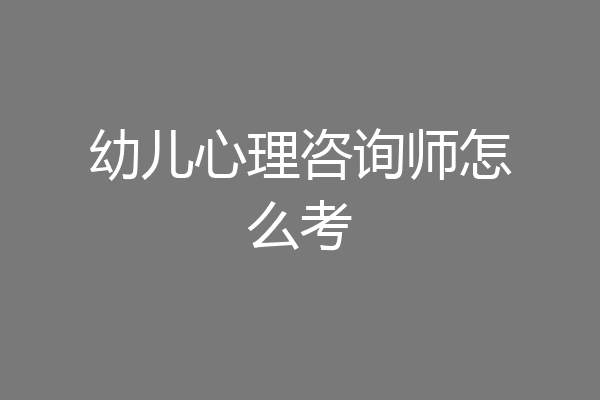 幼儿心理咨询师怎么考