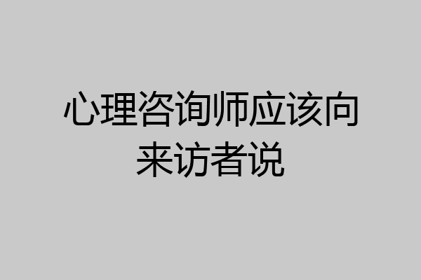 心理咨询师应该向来访者说