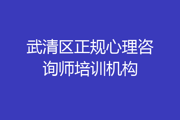 武清区正规心理咨询师培训机构