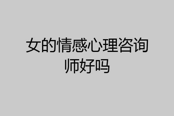 女的情感心理咨询师好吗