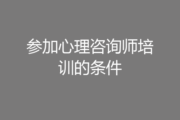 参加心理咨询师培训的条件