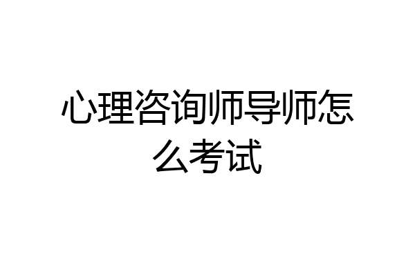 心理咨询师导师怎么考试