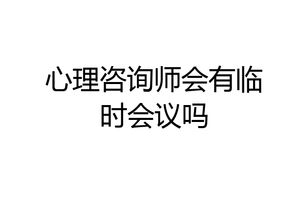 心理咨询师会有临时会议吗