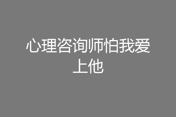 心理咨询师怕我爱上他